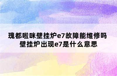 瑰都啦咪壁挂炉e7故障能维修吗 壁挂炉出现e7是什么意思